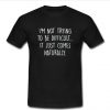 i'm not trying to be difficult t shirt