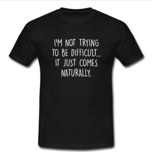 i'm not trying to be difficult t shirt