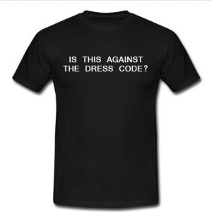 is this against the dress code t shirt