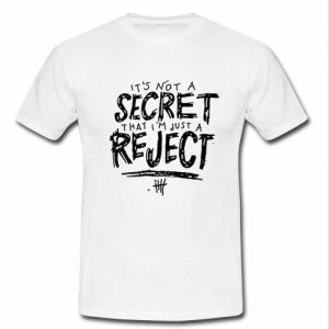 it's not a secret that I'm jut a reject t shirt