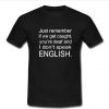 just remember if we get caught t shirt