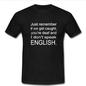 just remember if we get caught t shirt