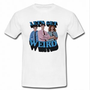 let's get weird t shirt