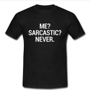 me sarcastic never t shirt