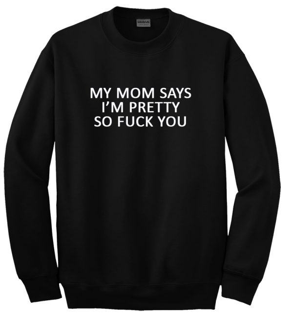 my mom says i'm pretty sweatshirt