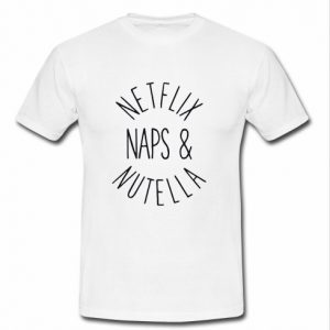 netflix naps and nutella t shirt