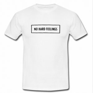 no hard feelings t shirt