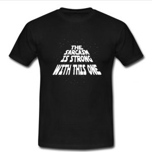 the sarcasm is strong with this one t shirt