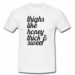 thighs like honey thick and sweet t shirt