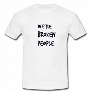 we're broken people t shirt