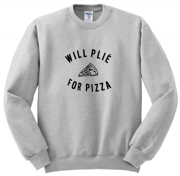 will plie for pizza sweatshirt