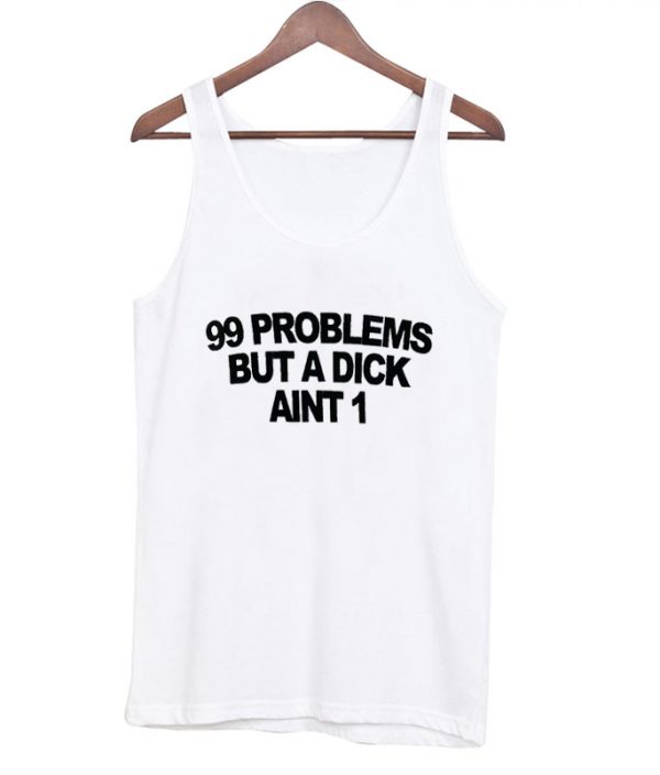 99 problems but a dick aint one tanktop