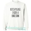 Bitch Please I Ride a Unicorn Sweatshirt
