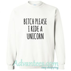 Bitch Please I Ride a Unicorn Sweatshirt