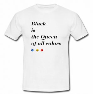 Black is The Queen Of All Colors T shirt