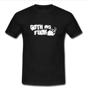 Goth As Fuck T Shirt