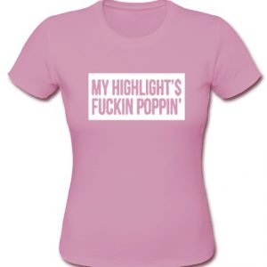 My Highlight's Is Fucking Poppin T Shirt