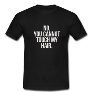 No You Cannot Touch My Hair T Shirt