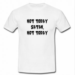 Not Today Satan Not Today t shirt