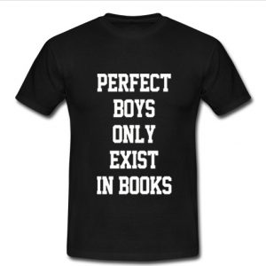 Perfect Boys Only Exist in Books t shirt