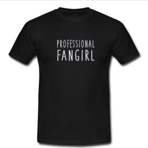 Professional Fangirl t shirt