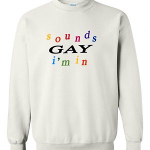 Sounds Gay I'm In sweatshirt