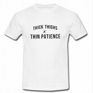 Thick Thighs x Thin Patience t shirt