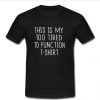 This Is My Too Tired To Function T shirt