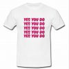 Yes you do t shirt