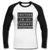 Youtube Is My Therapy raglan longsleeve