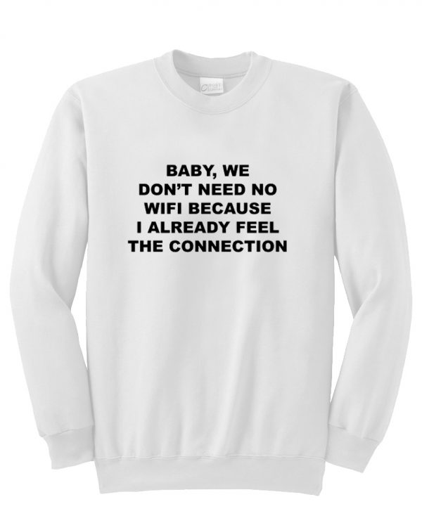 baby we don't need no wifi sweatshirt