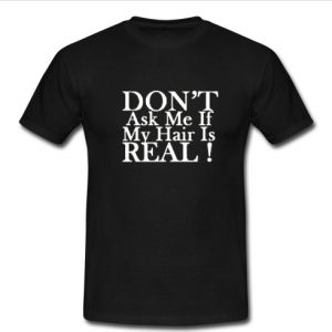 don't ask me if my hair is real t shirt