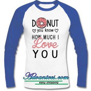 donut you know how much i love you raglan longsleeve