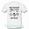 don’t believe me just watch shirt