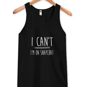 i can't i'm on snapchat tanktop