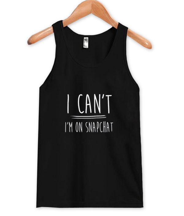 i can't i'm on snapchat tanktop