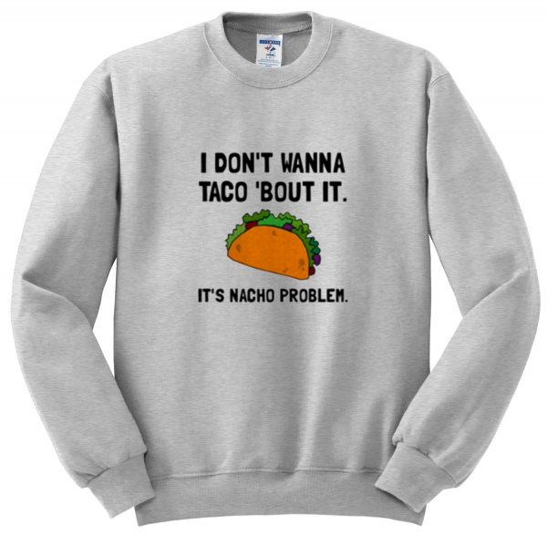 i don't wanna taco bout it sweatshirt