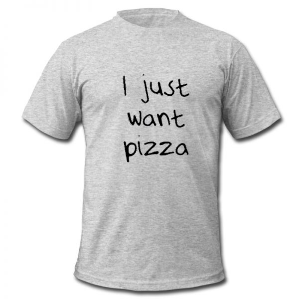 i just want pizza shirt