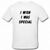 i wish i was special t shirt back