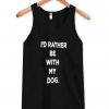 i'd rather be with my dog tanktop