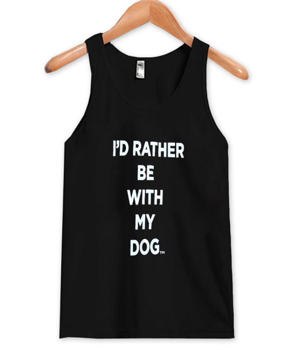 i'd rather be with my dog tanktop