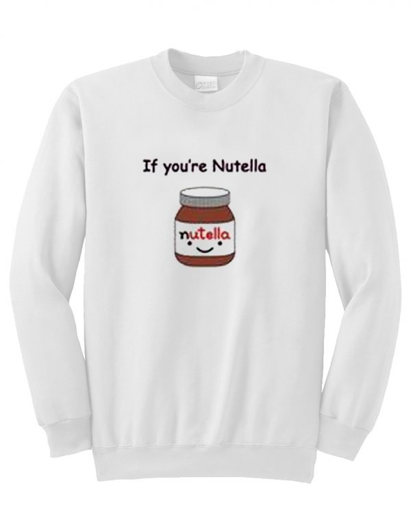 if you're nutella sweatshirt