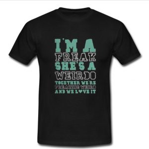 i'm a freak she's a weirdo t shirt