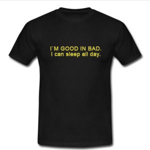 i'm good in bad t shirt