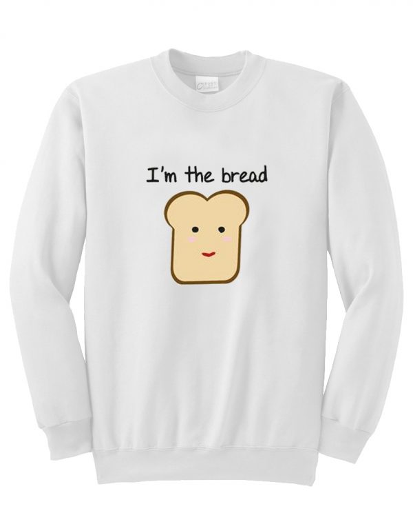 i'm the bread sweatshirt