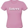 laters t shirt