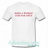 make a woman cum for once t shirt