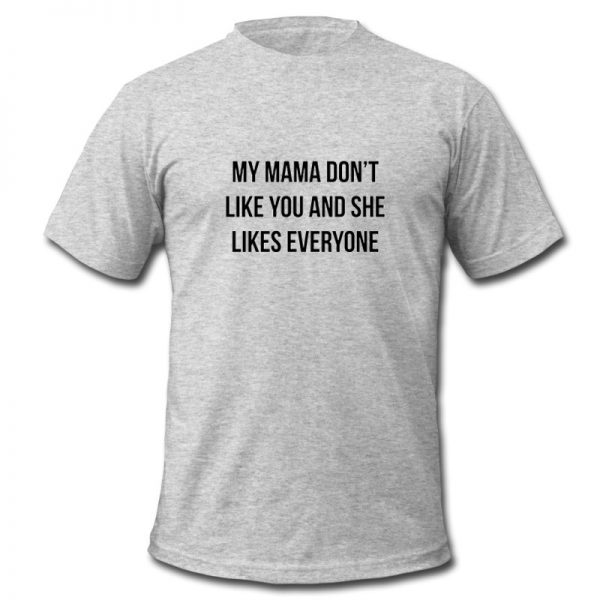 my mama don't like you t shirt