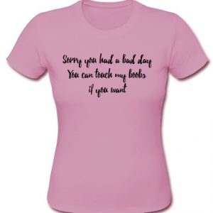 sorry you had a bad day shirt