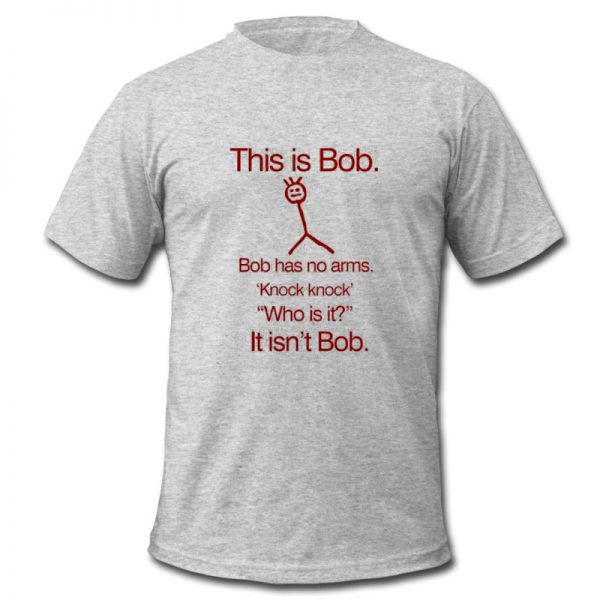 this is bob bob has no arms t shirt